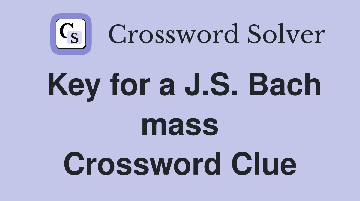 Key for a J.S. Bach mass Crossword Clue