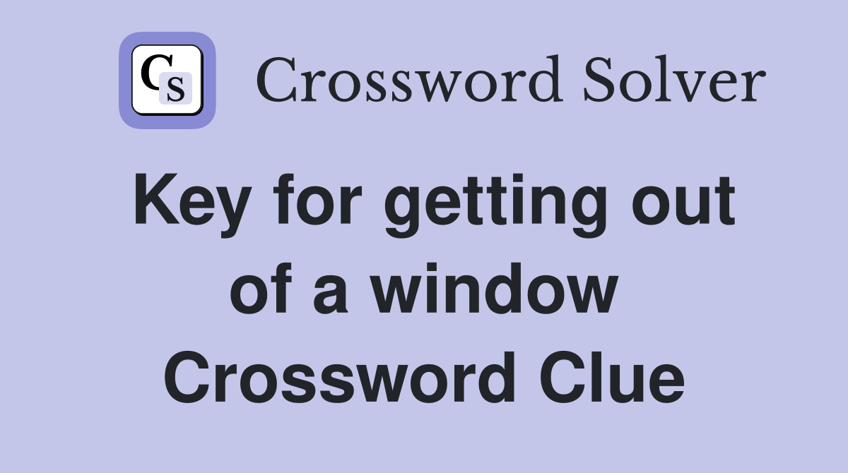 Key for getting out of a window Crossword Clue
