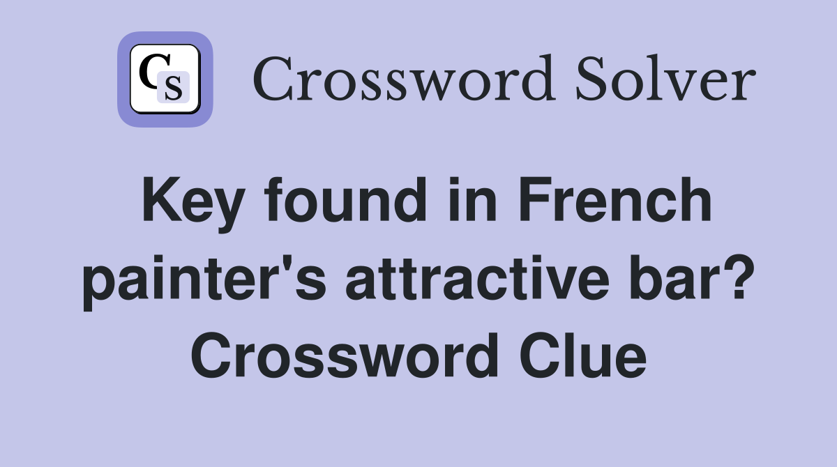 Key found in French painter's attractive bar? Crossword Clue
