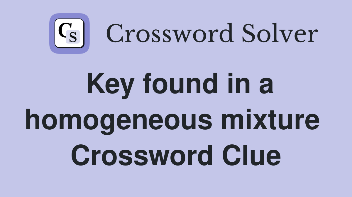 Key found in a homogeneous mixture  Crossword Clue