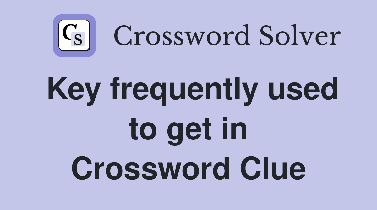 Key frequently used to get in Crossword Clue