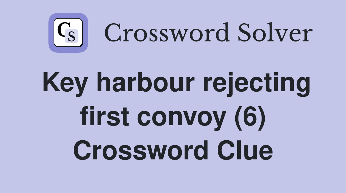 Key harbour rejecting first convoy (6) Crossword Clue