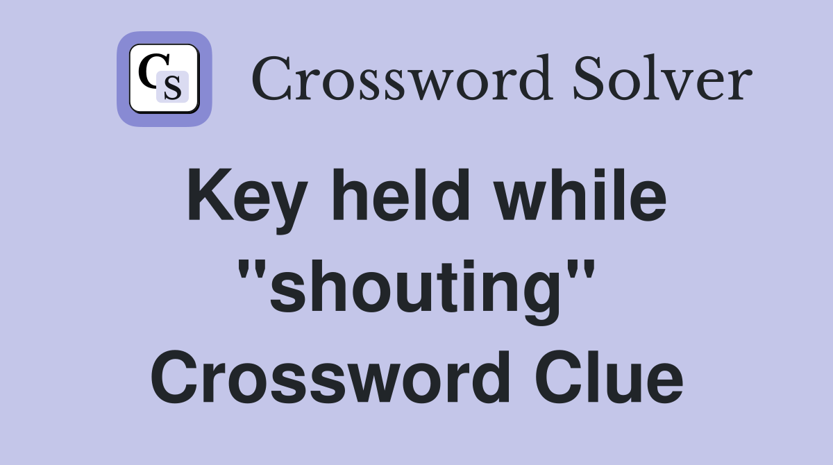 Key held while "shouting" Crossword Clue