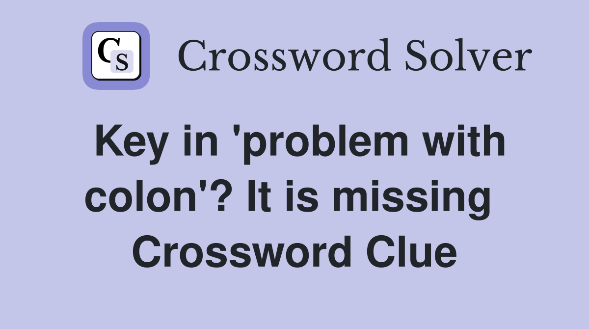 Key in 'problem with colon'? It is missing  Crossword Clue