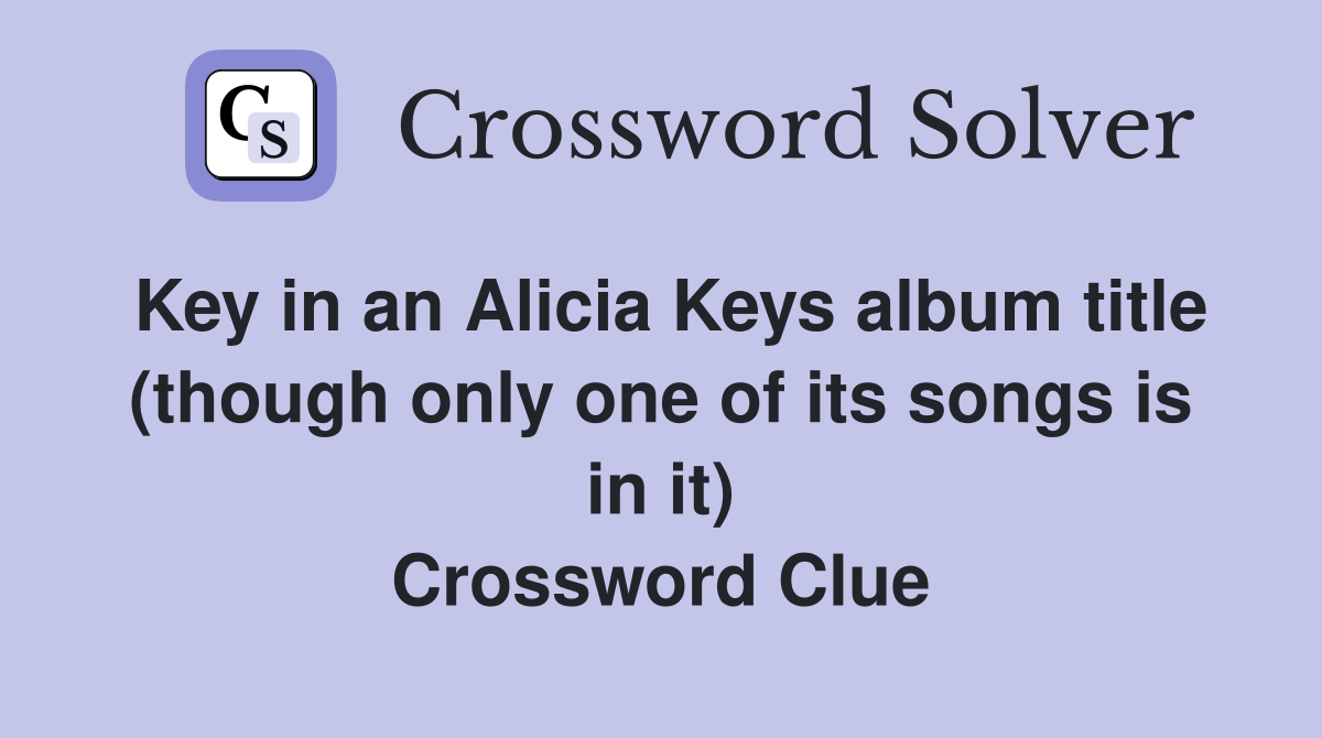 Key in an Alicia Keys album title (though only one of its songs is in it) Crossword Clue