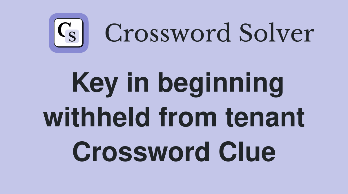 Key in beginning withheld from tenant Crossword Clue