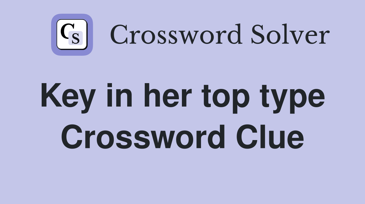 Key in her top type  Crossword Clue
