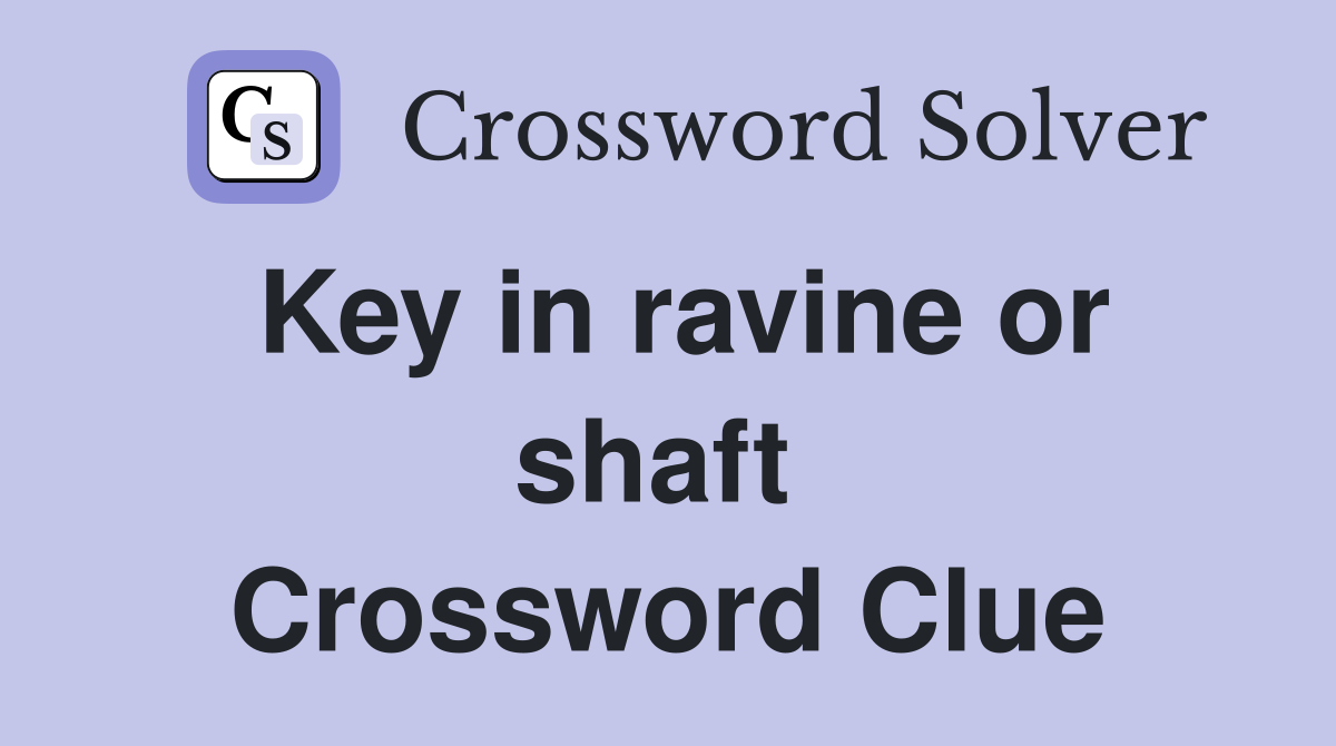 Key in ravine or shaft  Crossword Clue