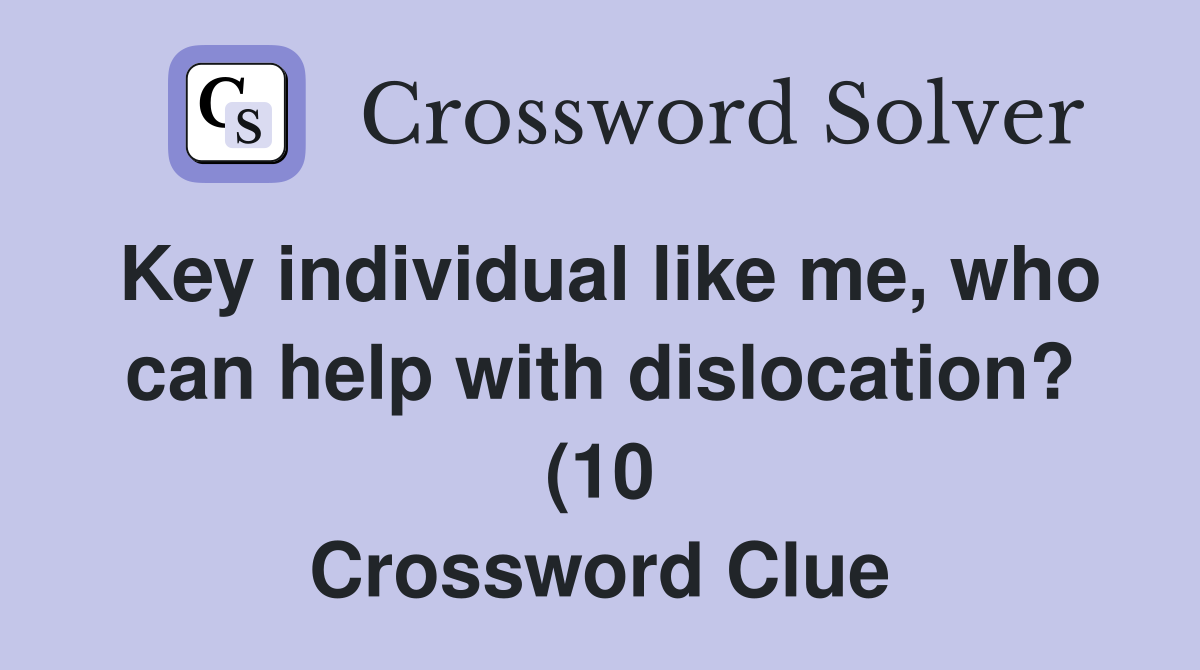Key individual like me who can help with dislocation? (10) Crossword Key individual like me who can help with dislocation? (10) Crossword