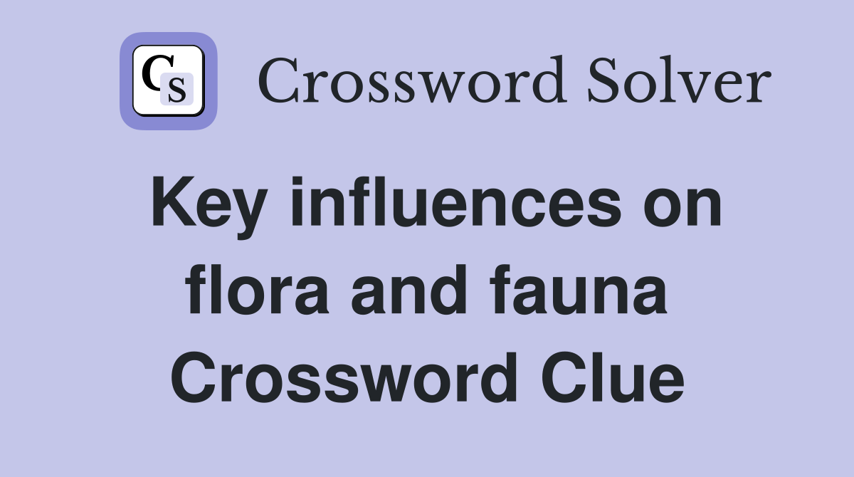 Key influences on flora and fauna Crossword Clue