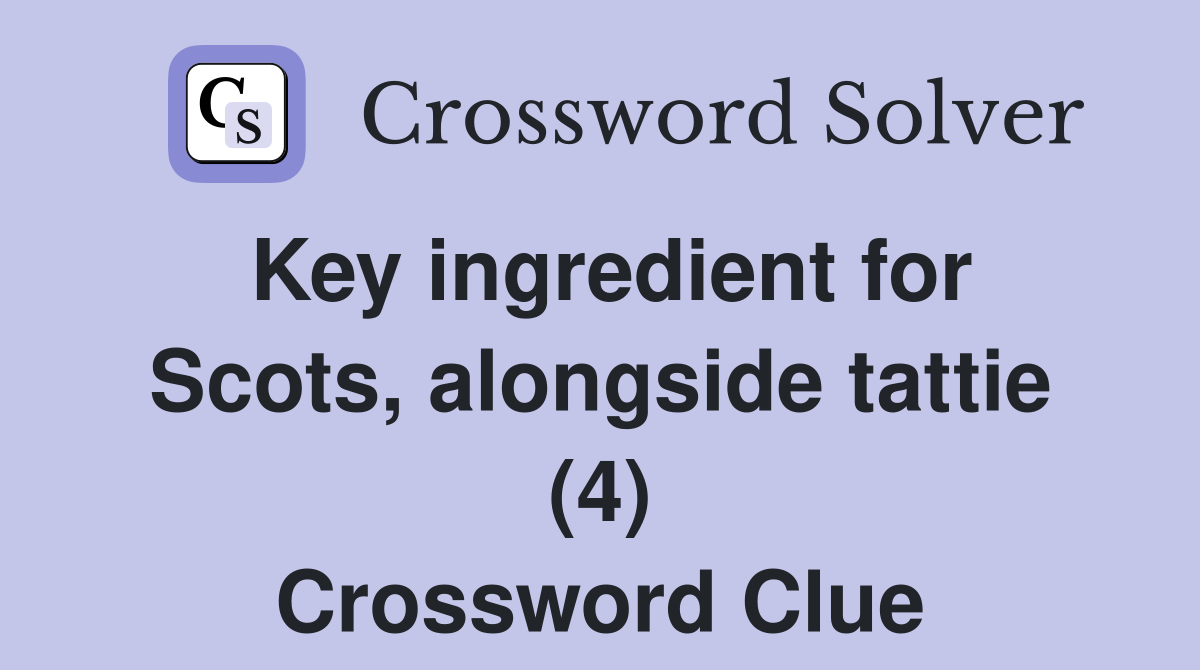 Key ingredient for Scots, alongside tattie (4) Crossword Clue