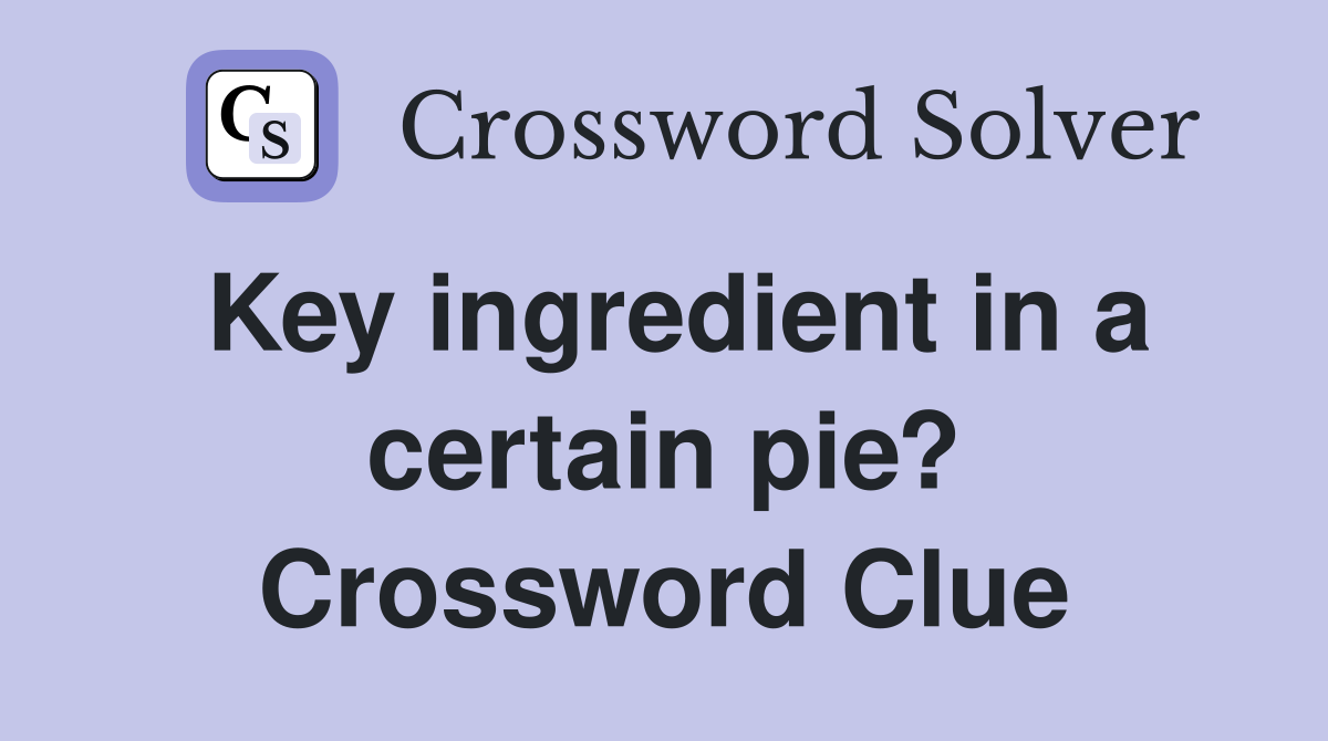 Key ingredient in a certain pie? Crossword Clue
