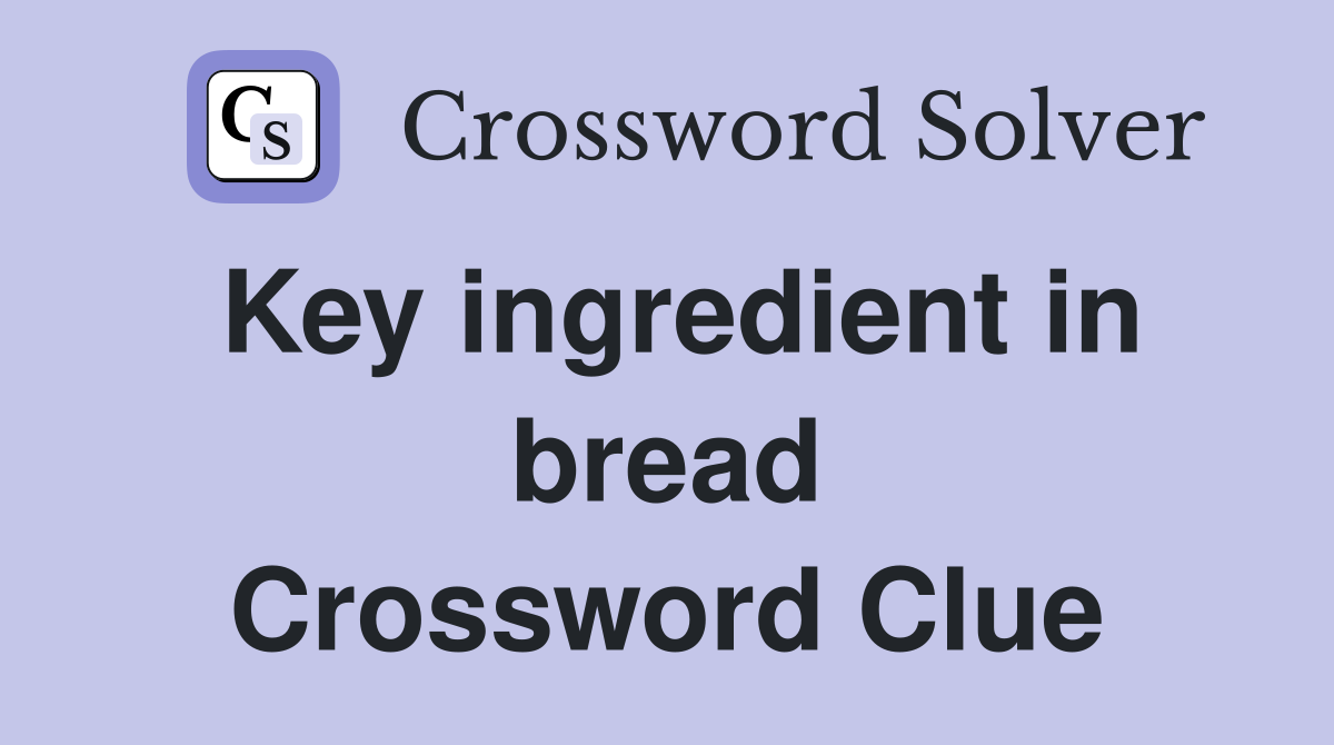 Key ingredient in bread Crossword Clue