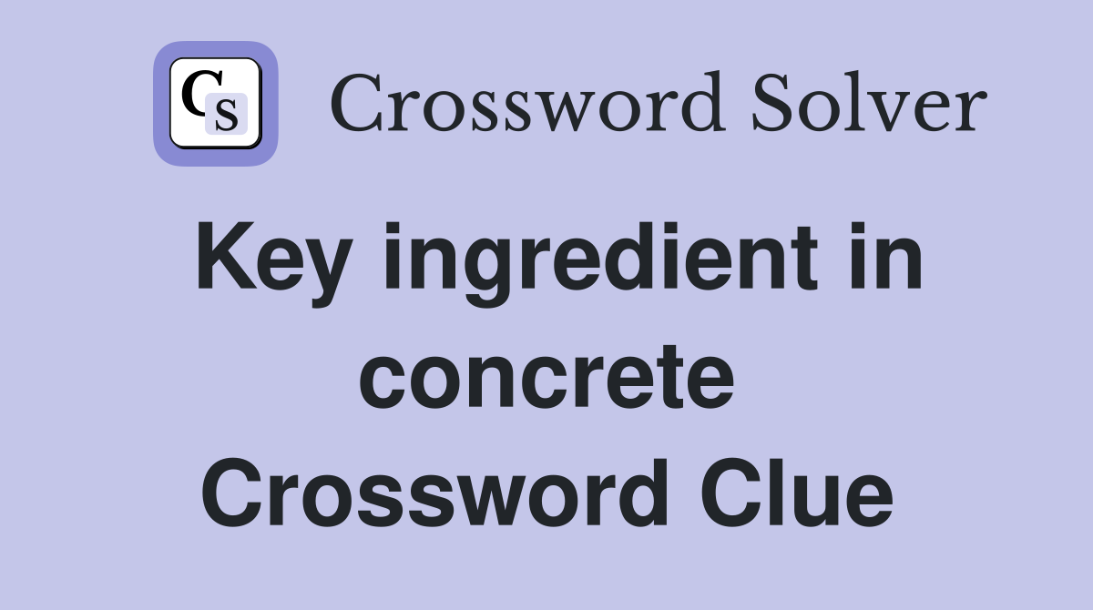 Key ingredient in concrete Crossword Clue