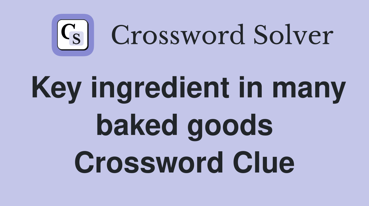 Key ingredient in many baked goods Crossword Clue