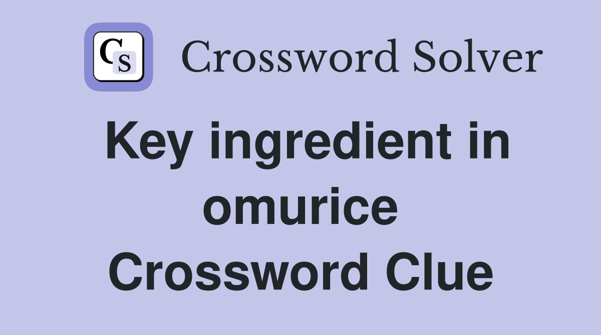 Key ingredient in omurice Crossword Clue