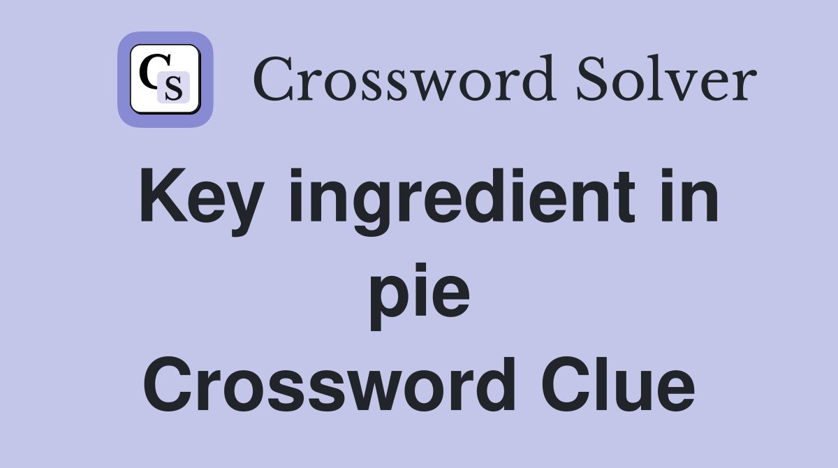 Key ingredient in pie Crossword Clue