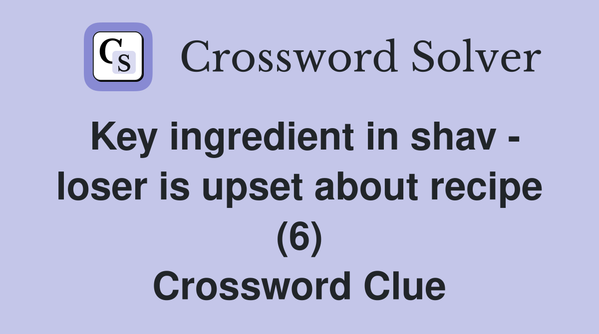 Key ingredient in shav - loser is upset about recipe (6) Crossword Clue