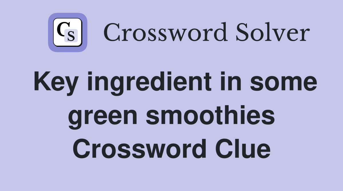 Key ingredient in some green smoothies Crossword Clue