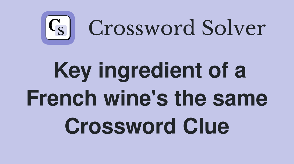 Key ingredient of a French wine's the same Crossword Clue