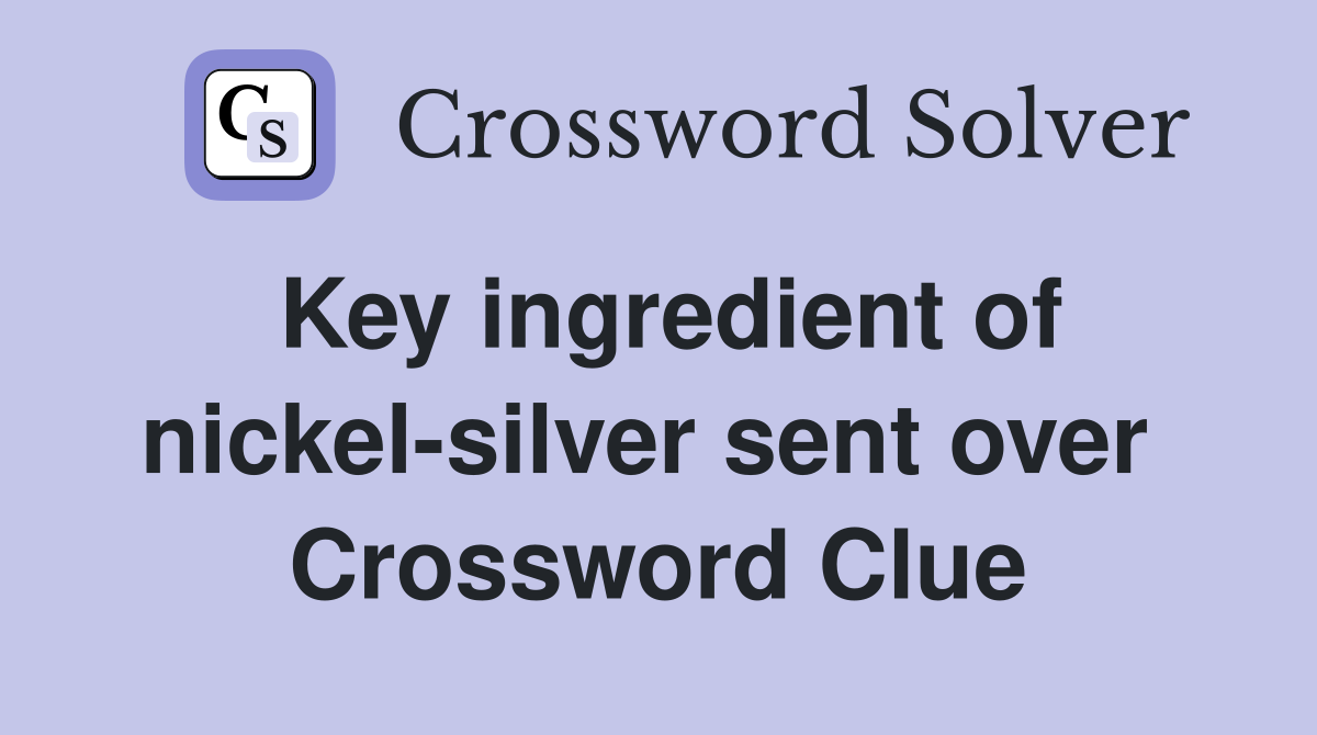 Key ingredient of nickel-silver sent over  Crossword Clue