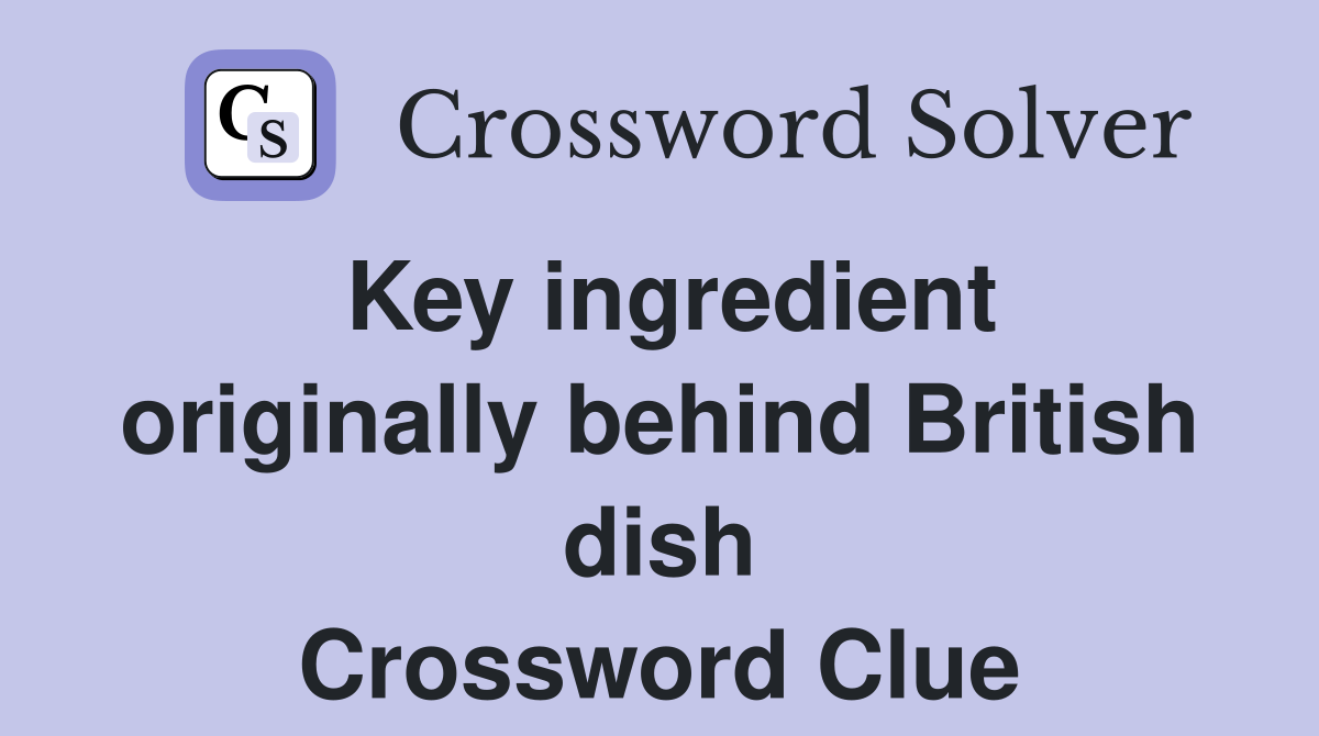 Key ingredient originally behind British dish Crossword Clue