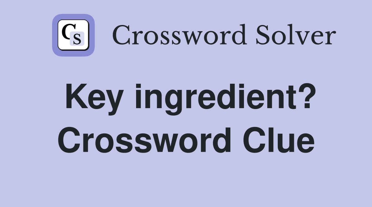 Key ingredient? Crossword Clue