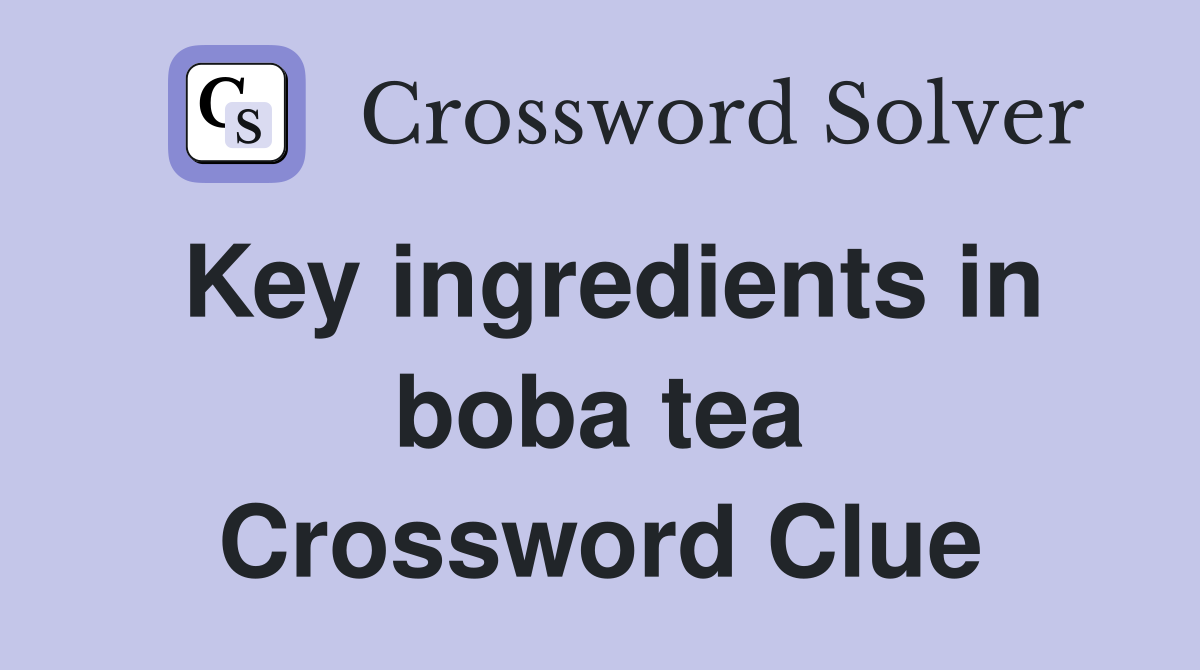Key ingredients in boba tea Crossword Clue