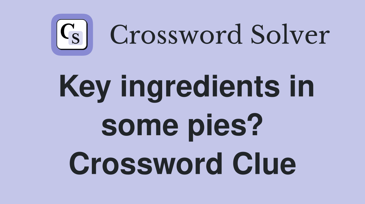 Key ingredients in some pies? Crossword Clue