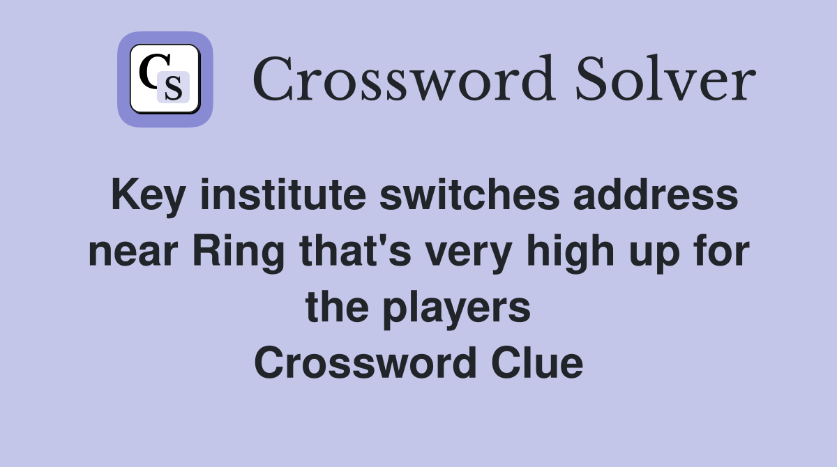 Key institute switches address near Ring that's very high up for the players Crossword Clue