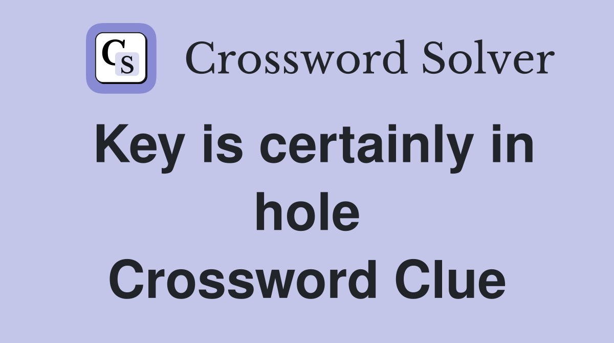 Key is certainly in hole Crossword Clue