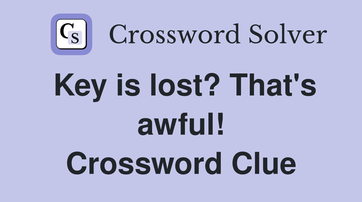 Key is lost? That's awful! Crossword Clue