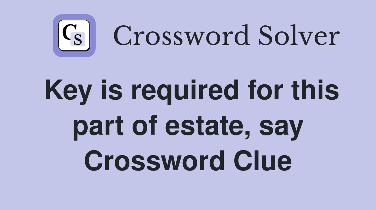 Key is required for this part of estate, say Crossword Clue