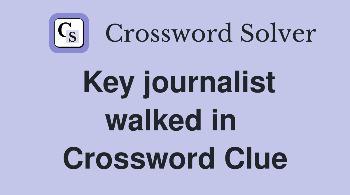 Key journalist walked in  Crossword Clue