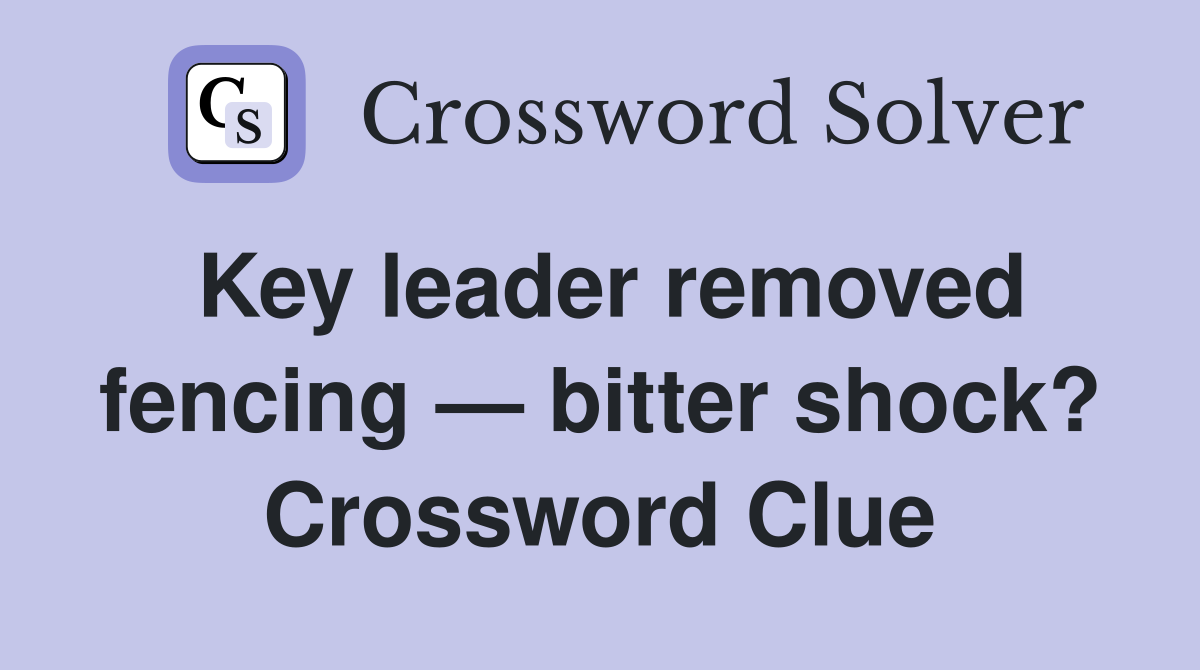 Key leader removed fencing — bitter shock? Crossword Clue