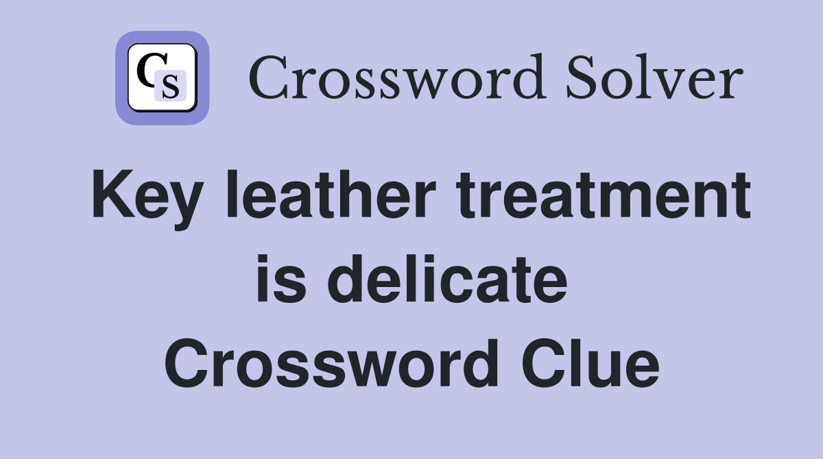 Key leather treatment is delicate Crossword Clue
