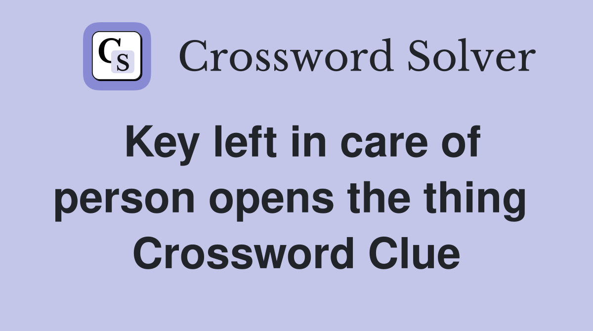 Key left in care of person opens the thing  Crossword Clue