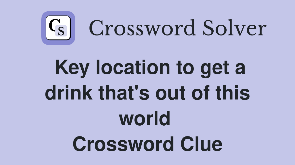 Key location to get a drink that's out of this world  Crossword Clue