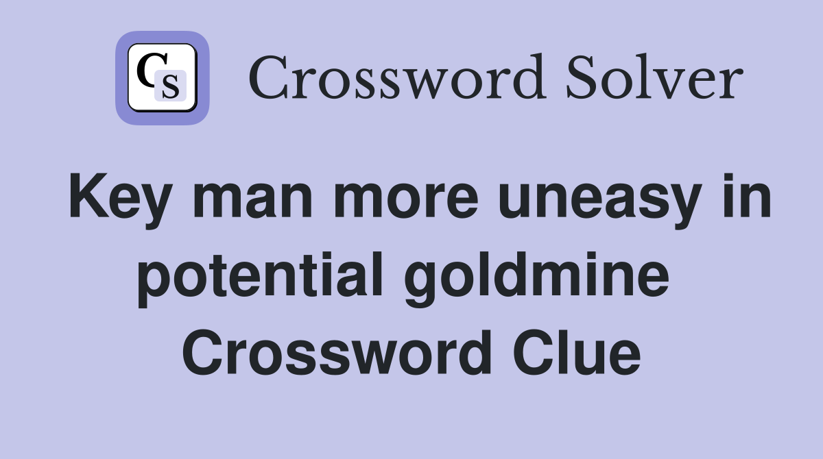 Key man more uneasy in potential goldmine  Crossword Clue