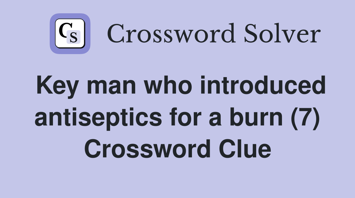 Key man who introduced antiseptics for a burn (7) Crossword Clue