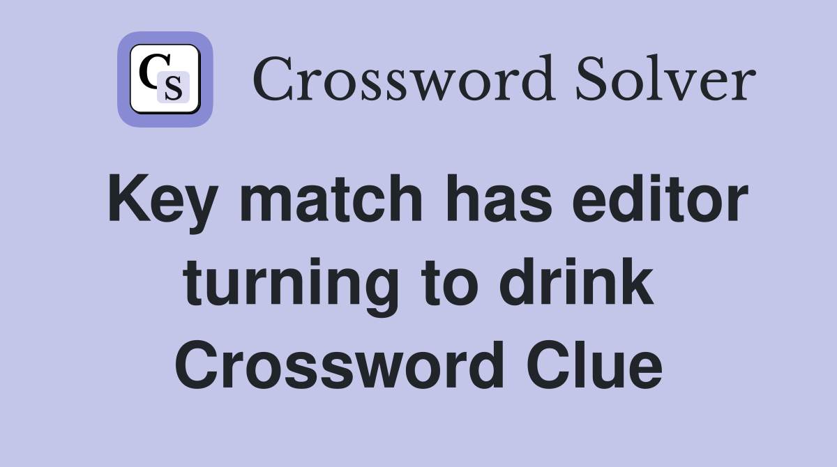Key match has editor turning to drink Crossword Clue