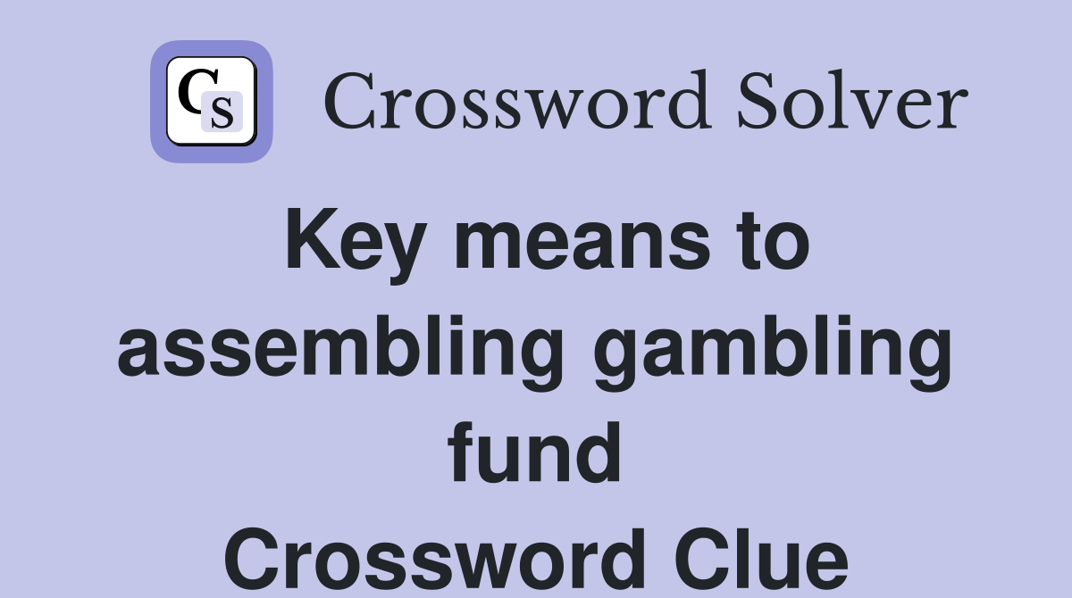 Key means to assembling gambling fund Crossword Clue