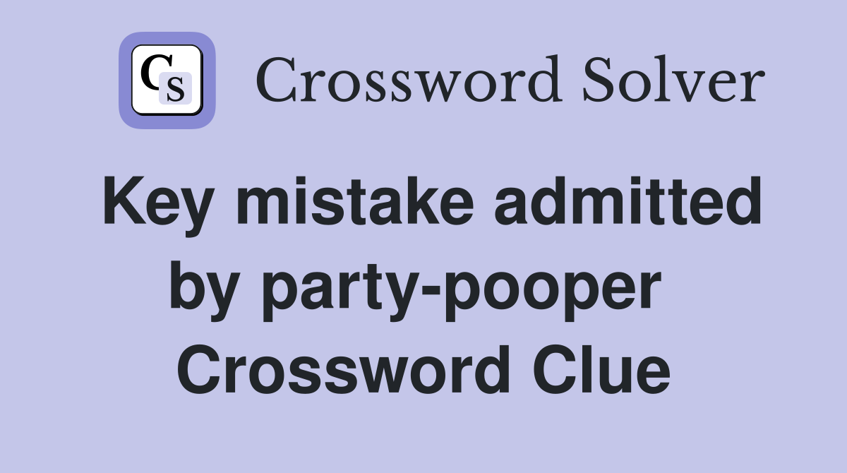 Key mistake admitted by party-pooper  Crossword Clue