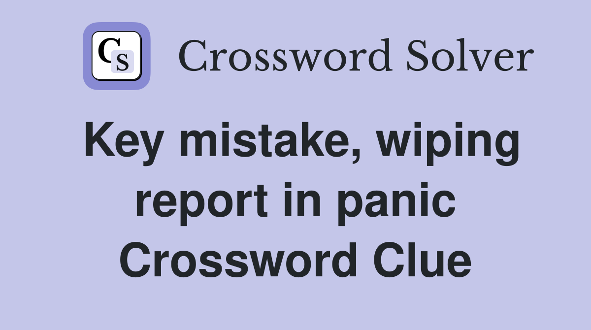 Key mistake, wiping report in panic Crossword Clue