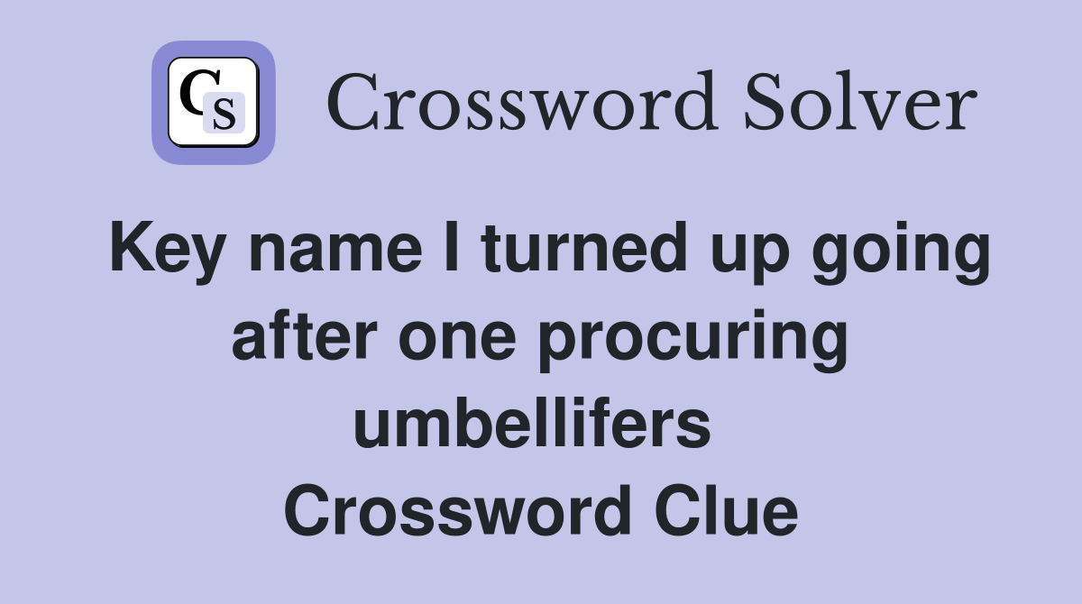 Key name I turned up going after one procuring umbellifers  Crossword Clue