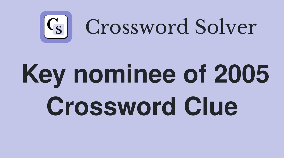 Key nominee of 2005 Crossword Clue