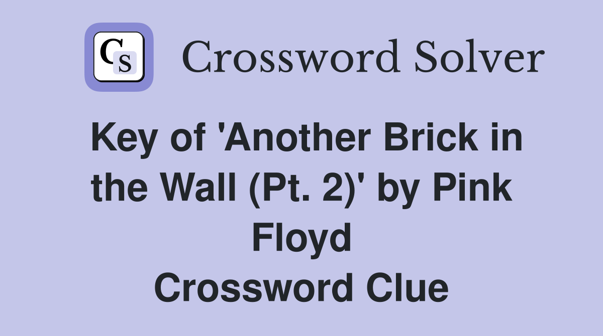 Key of 'Another Brick in the Wall (Pt. 2)' by Pink Floyd Crossword Clue