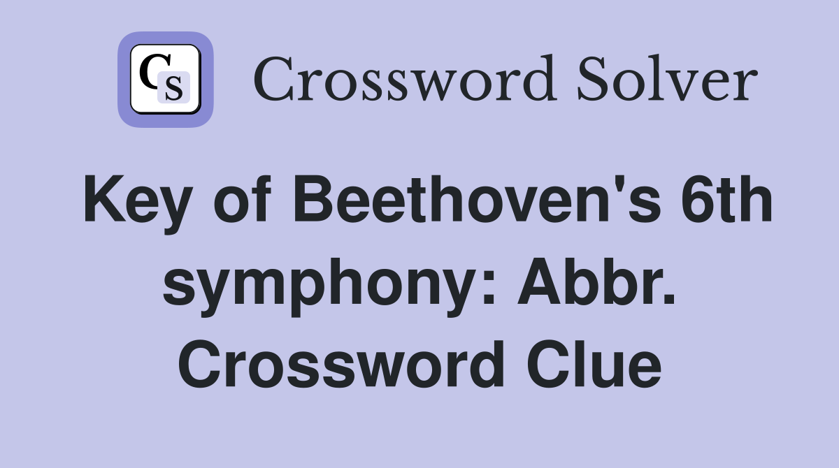 Key of Beethoven's 6th symphony: Abbr. Crossword Clue