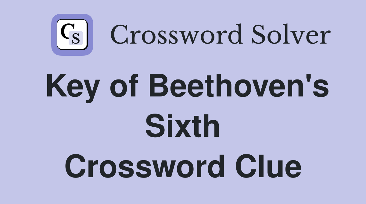 Key of Beethoven's Sixth Crossword Clue