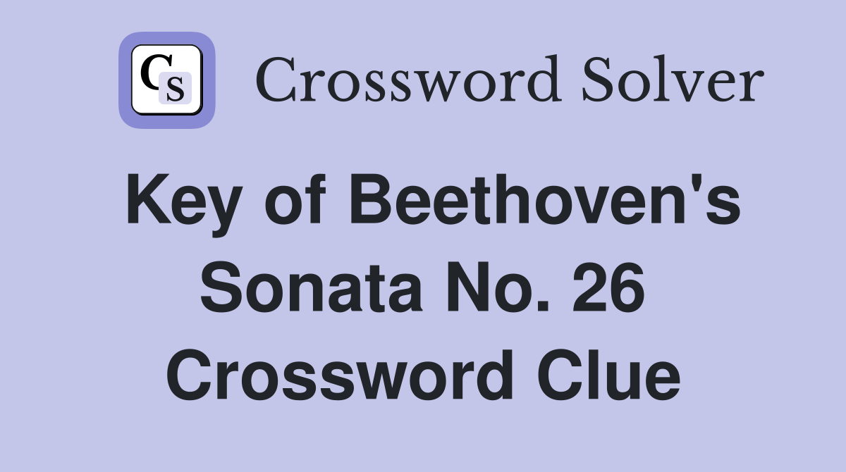 Key of Beethoven's Sonata No. 26 Crossword Clue